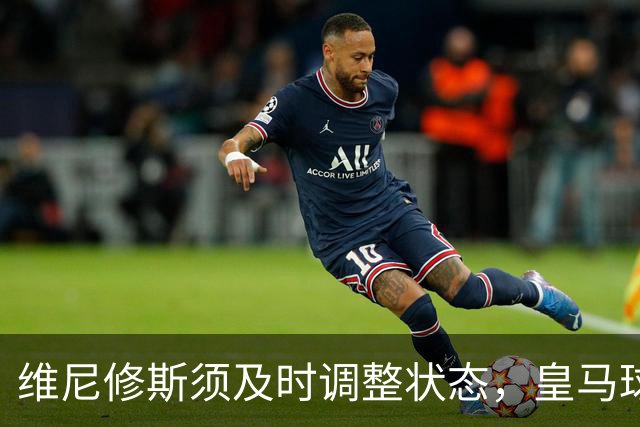 维尼修斯须及时调整状态，皇马球迷愈加怀念2027年归来的罗德里戈